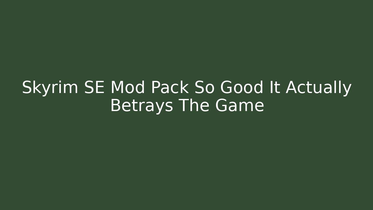 Skyrim SE Mod Pack So Good It Actually Betrays The Game