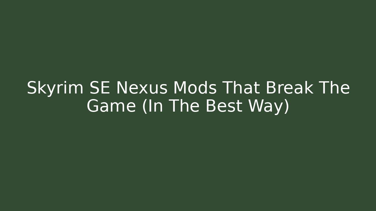 Skyrim SE Nexus Mods That Break The Game (In The Best Way)