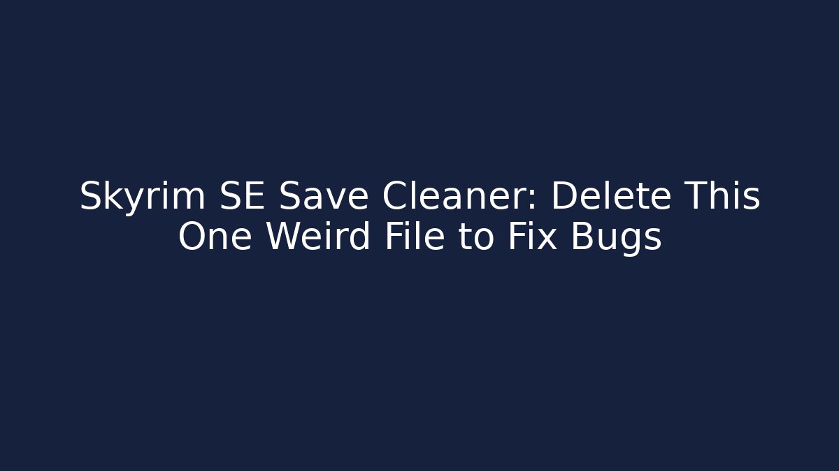 Skyrim SE Save Cleaner: Delete This One Weird File to Fix Bugs