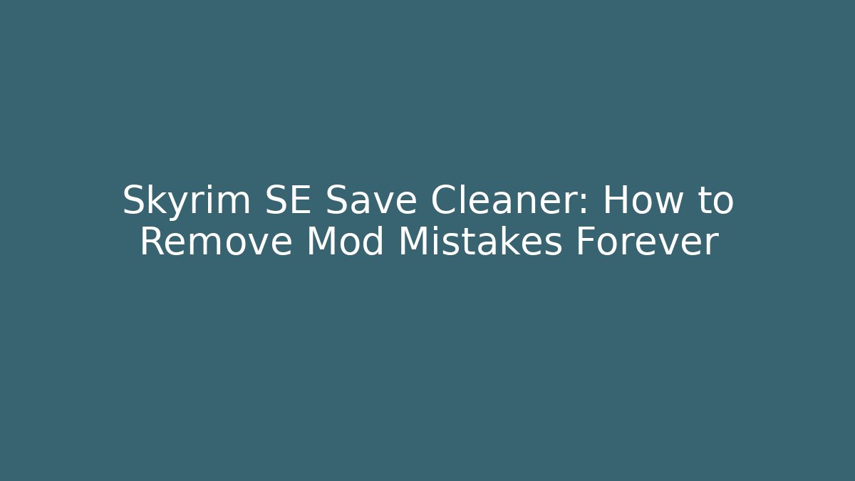 Skyrim SE Save Cleaner: How to Remove Mod Mistakes Forever