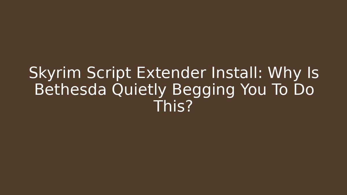 Skyrim Script Extender Install: Why Is Bethesda Quietly Begging You To Do This?