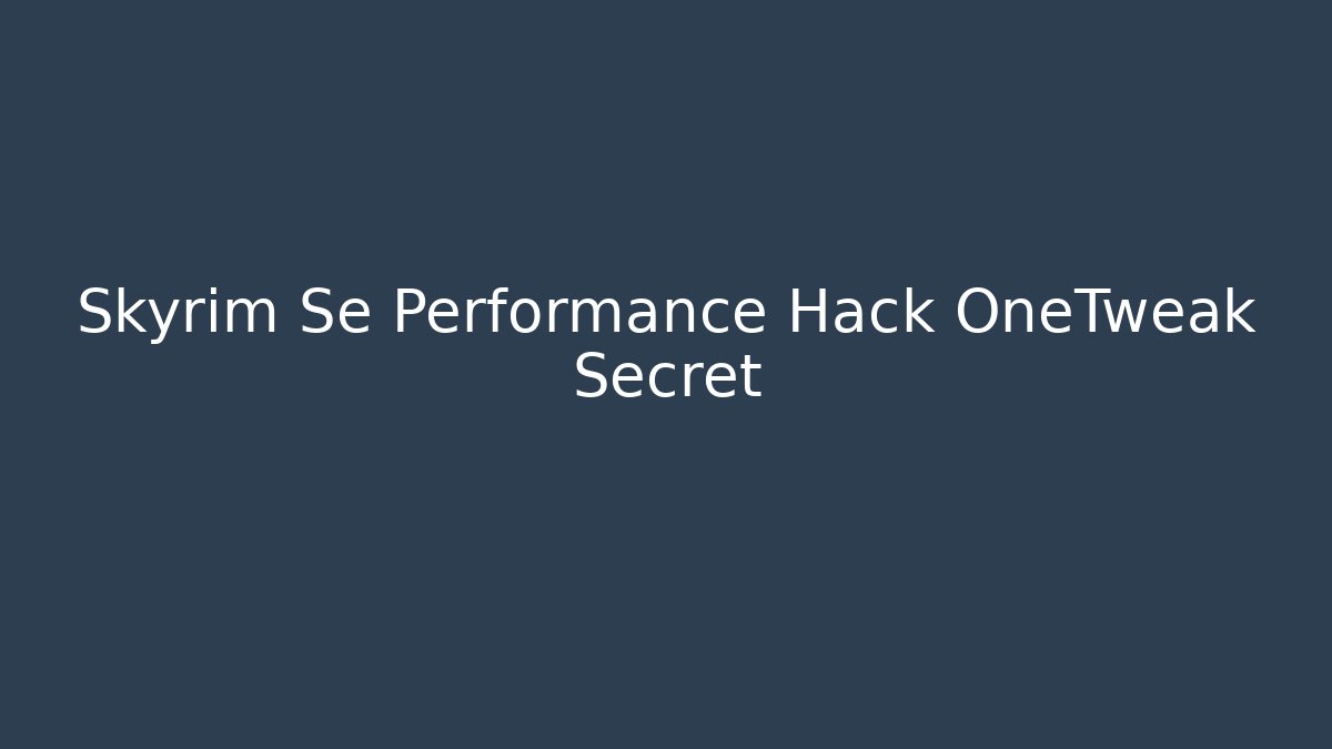 Skyrim Se Performance Hack OneTweak Secret