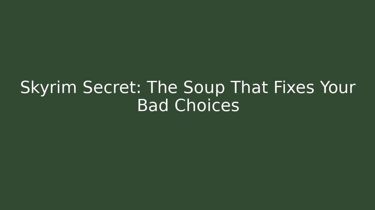 Skyrim Secret: The Soup That Fixes Your Bad Choices