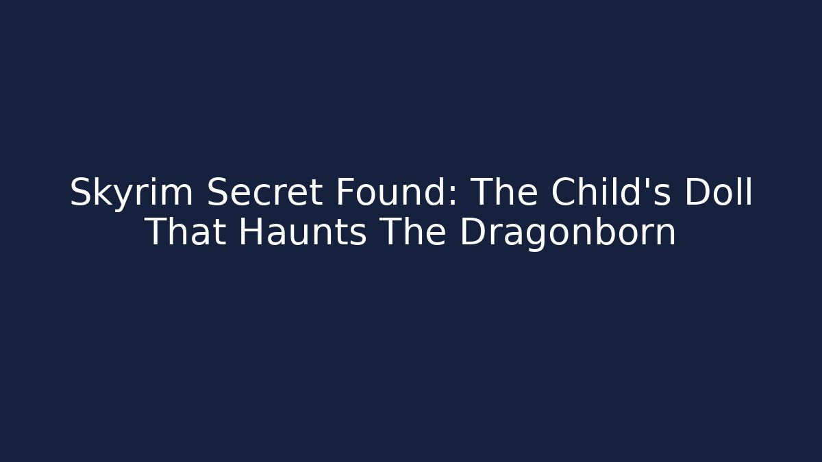 Skyrim Secret Found: The Child's Doll That Haunts The Dragonborn