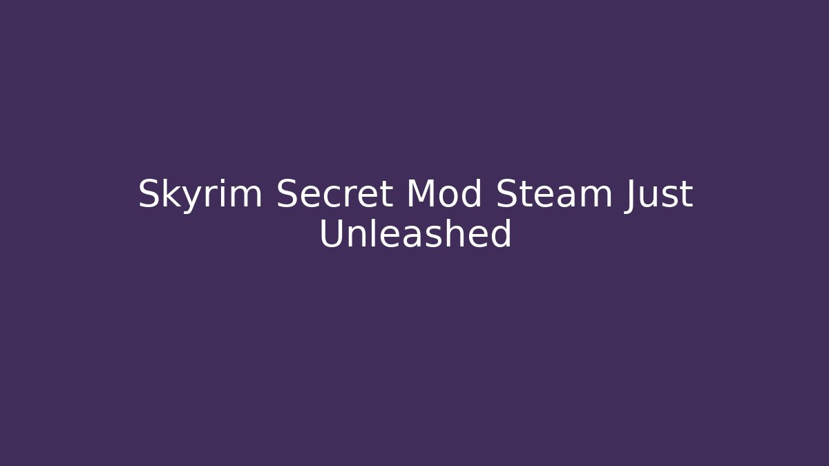 Skyrim Secret Mod Steam Just Unleashed