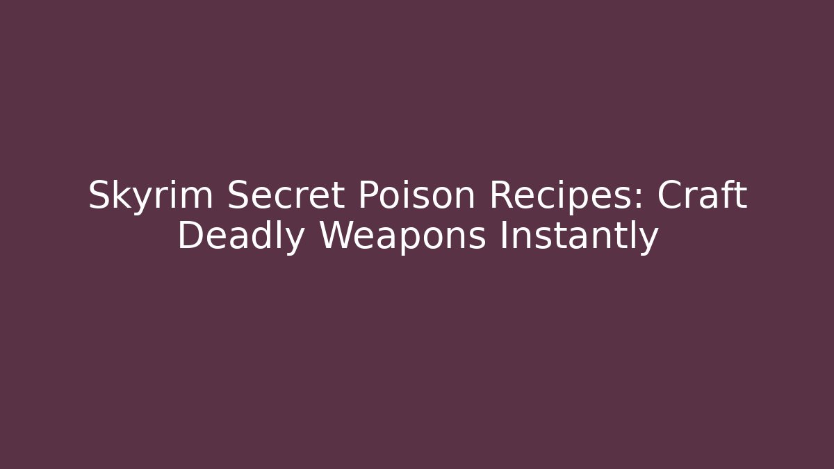 Skyrim Secret Poison Recipes: Craft Deadly Weapons Instantly