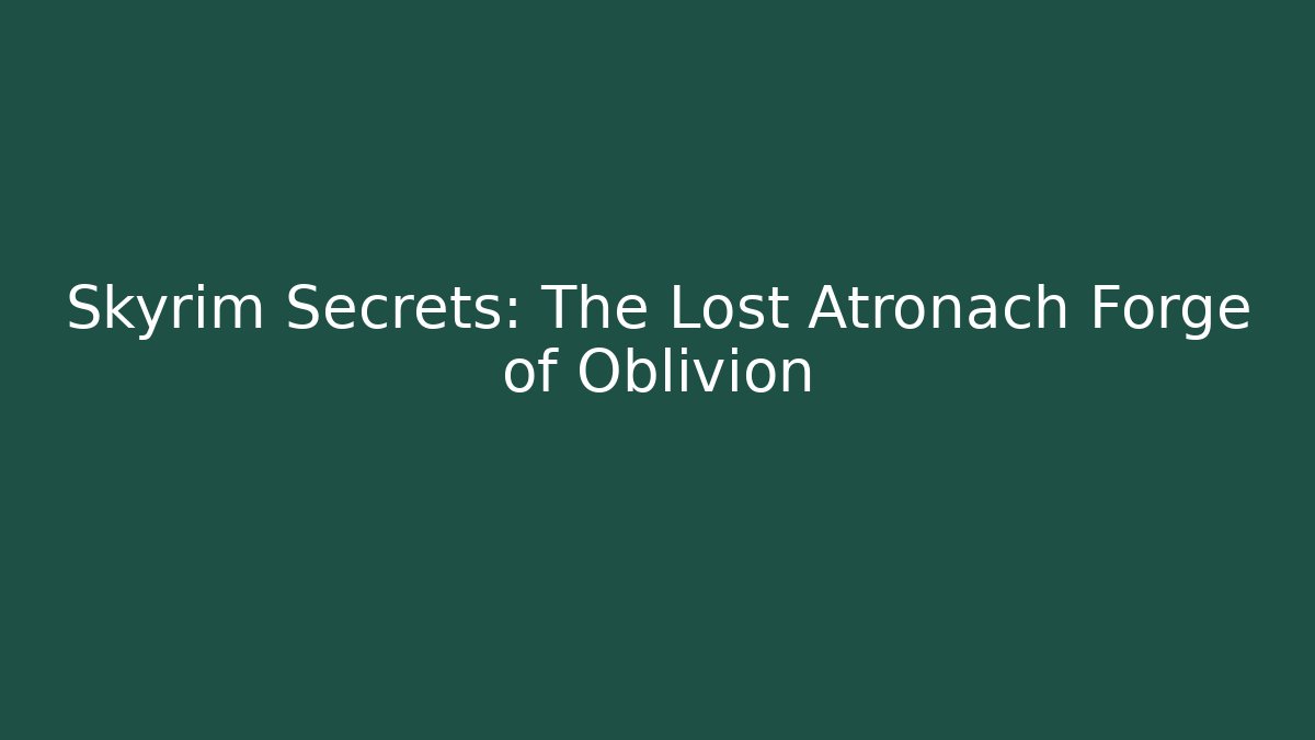 Skyrim Secrets: The Lost Atronach Forge of Oblivion