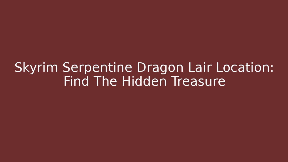 Skyrim Serpentine Dragon Lair Location: Find The Hidden Treasure