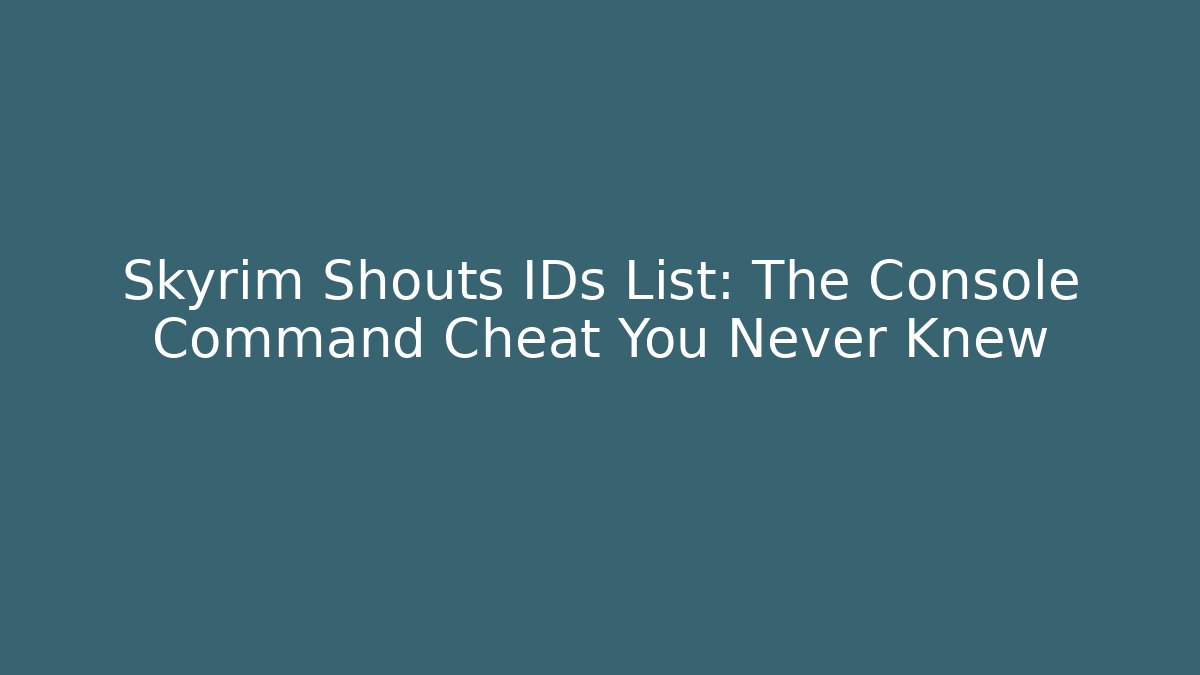 Skyrim Shouts IDs List: The Console Command Cheat You Never Knew