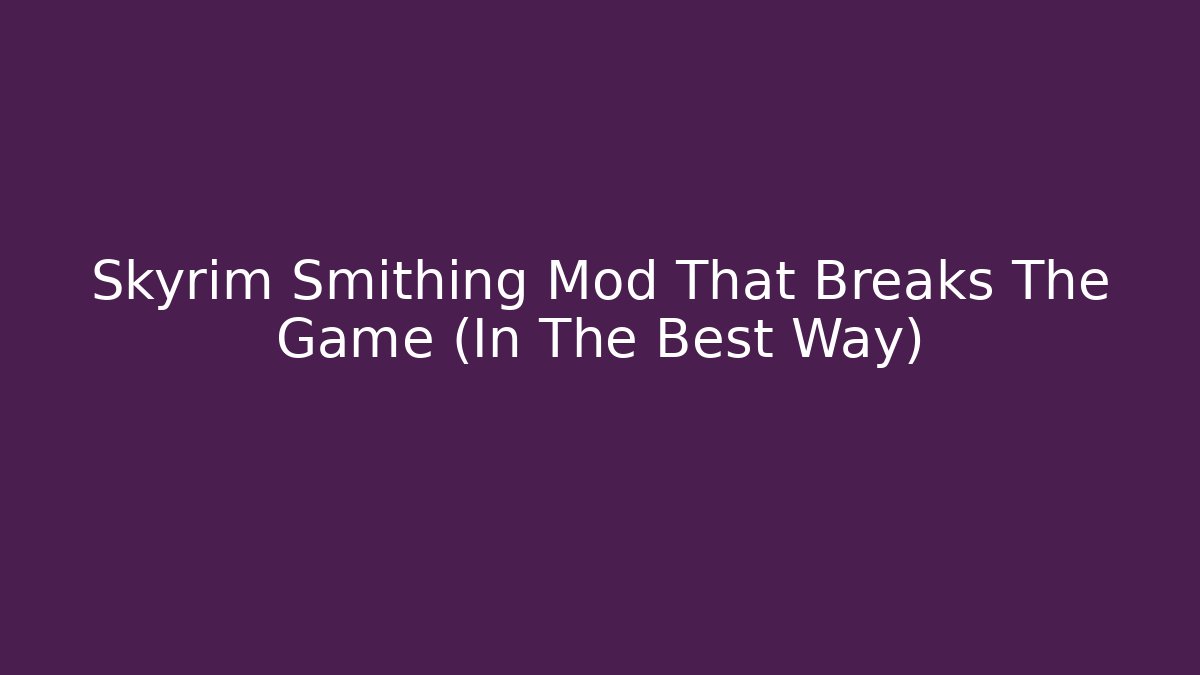 Skyrim Smithing Mod That Breaks The Game (In The Best Way)
