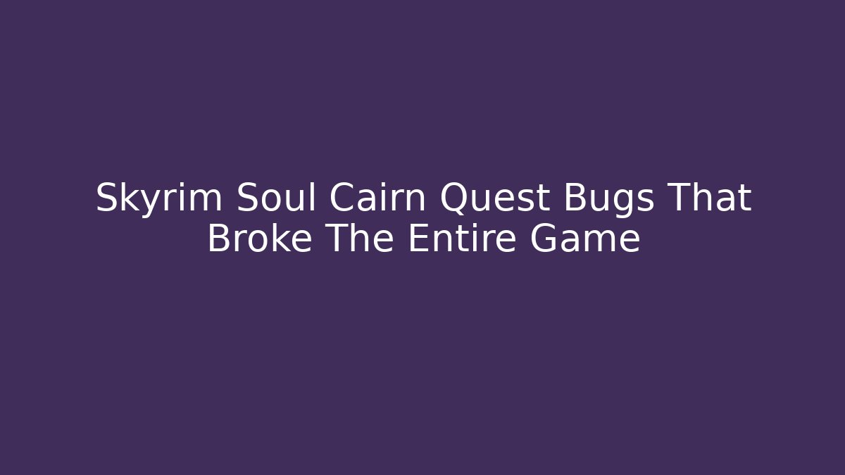 Skyrim Soul Cairn Quest Bugs That Broke The Entire Game