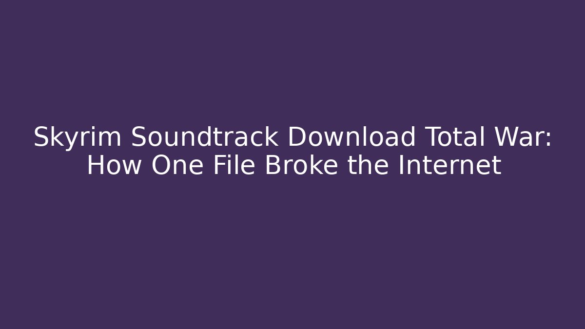 Skyrim Soundtrack Download Total War: How One File Broke the Internet