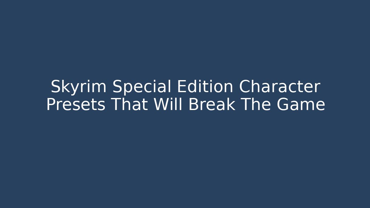Skyrim Special Edition Character Presets That Will Break The Game