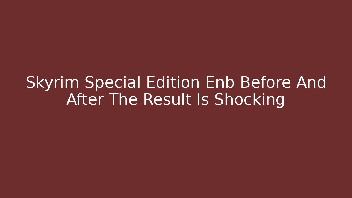 Skyrim Special Edition Enb Before And After The Result Is Shocking