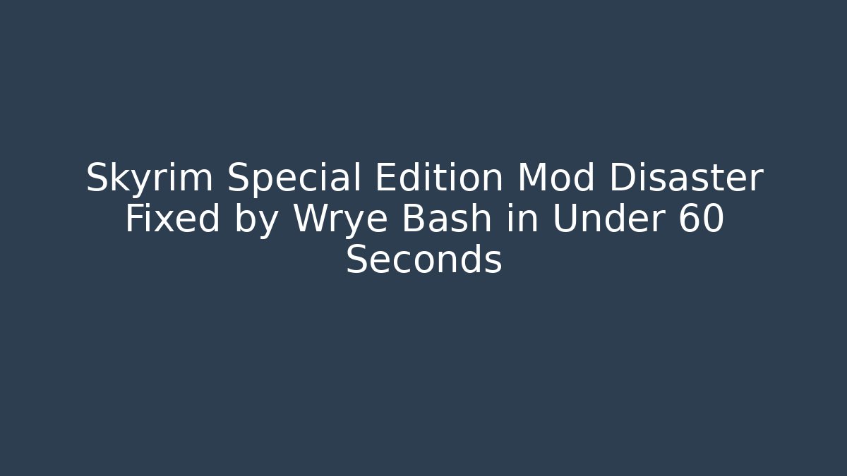 Skyrim Special Edition Mod Disaster Fixed by Wrye Bash in Under 60 Seconds