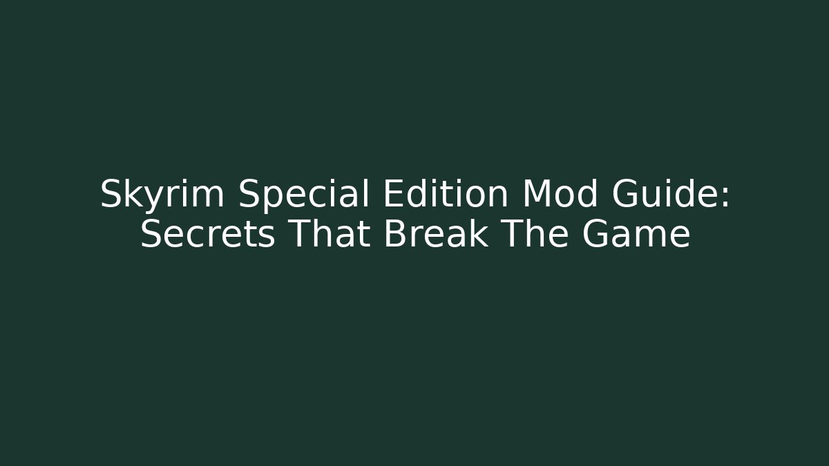 Skyrim Special Edition Mod Guide: Secrets That Break The Game - Create More Assets