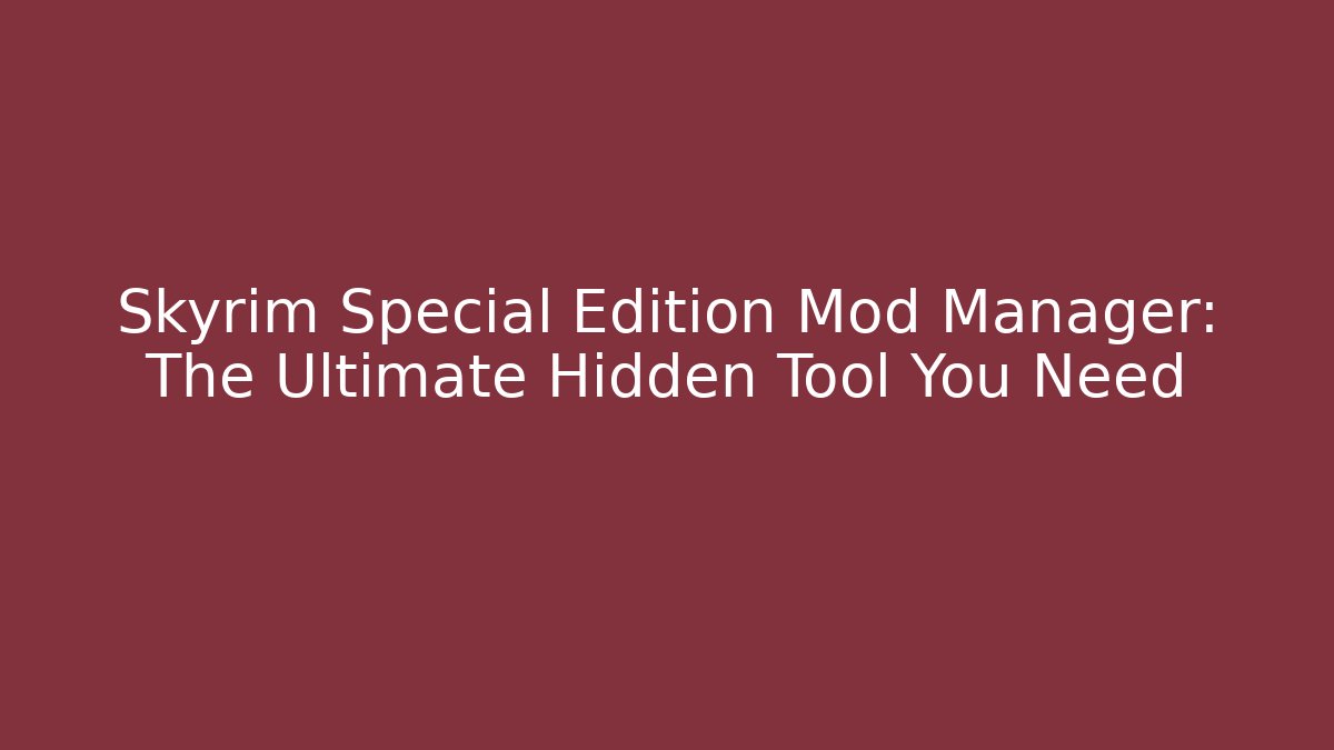 Skyrim Special Edition Mod Manager: The Ultimate Hidden Tool You Need