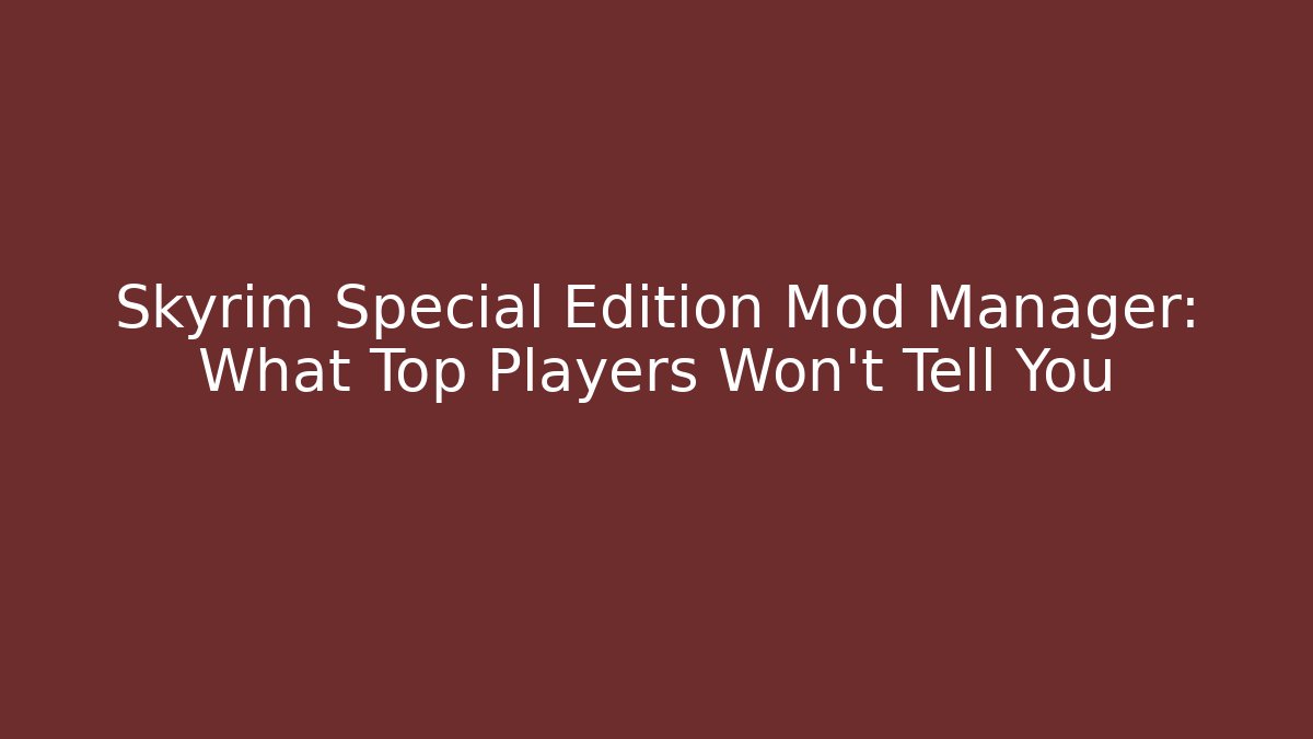 Skyrim Special Edition Mod Manager: What Top Players Won't Tell You
