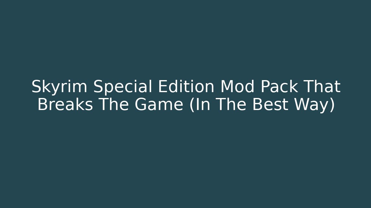 Skyrim Special Edition Mod Pack That Breaks The Game (In The Best Way)