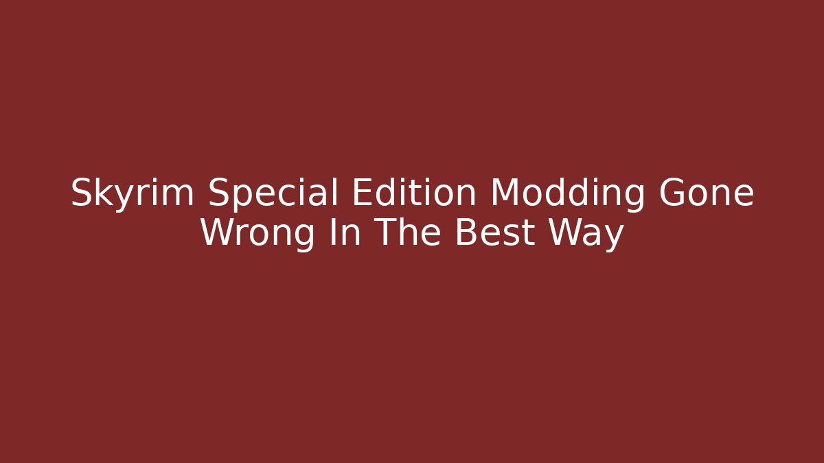 Skyrim Special Edition Modding Gone Wrong In The Best Way - Create More Assets