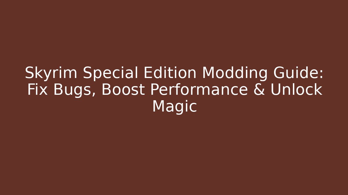 Skyrim Special Edition Modding Guide: Fix Bugs, Boost Performance & Unlock Magic