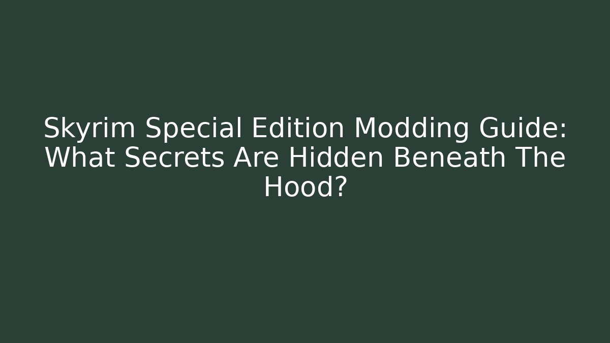 Skyrim Special Edition Modding Guide: What Secrets Are Hidden Beneath The Hood?