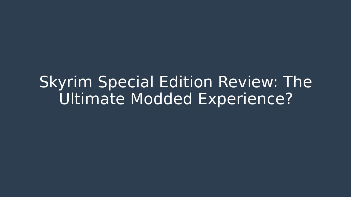 Skyrim Special Edition Review: The Ultimate Modded Experience? - Create More Assets