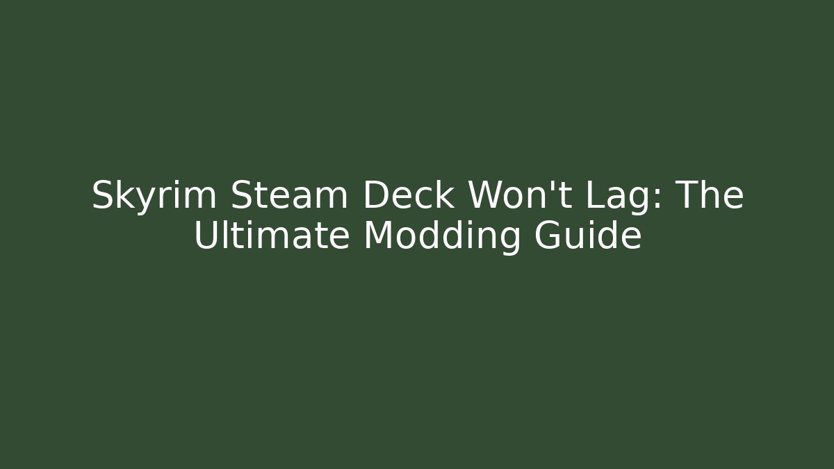 Skyrim Steam Deck Won't Lag: The Ultimate Modding Guide - Create More Assets
