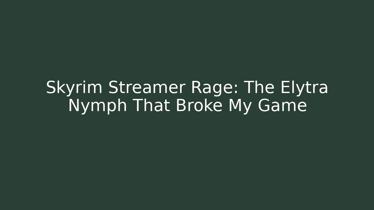 Skyrim Streamer Rage: The Elytra Nymph That Broke My Game - Create More Assets