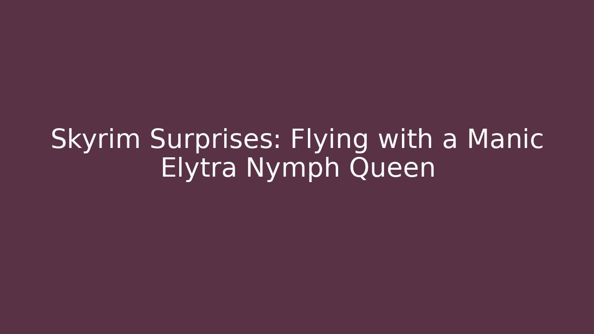 Skyrim Surprises: Flying with a Manic Elytra Nymph Queen