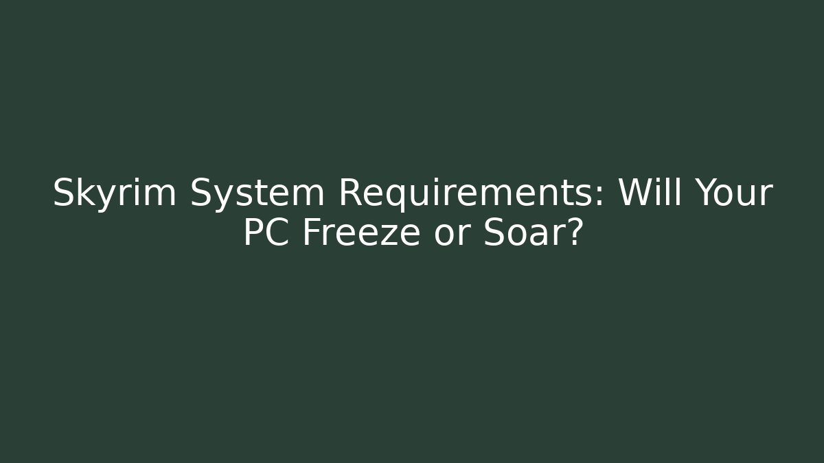 Skyrim System Requirements: Will Your PC Freeze or Soar?