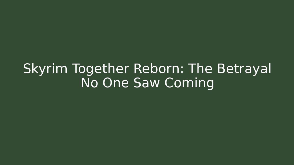 Skyrim Together Reborn: The Betrayal No One Saw Coming