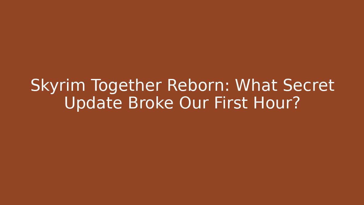 Skyrim Together Reborn: What Secret Update Broke Our First Hour?
