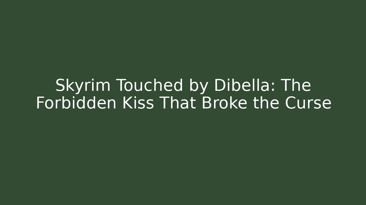Skyrim Touched by Dibella: The Forbidden Kiss That Broke the Curse