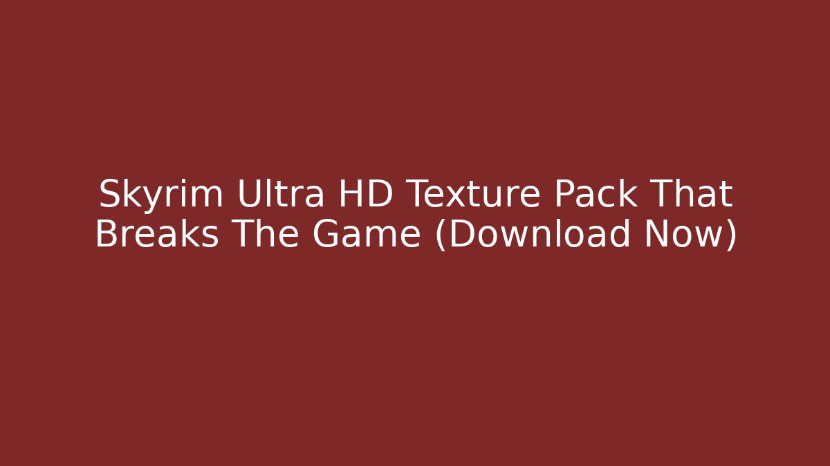 Skyrim Ultra HD Texture Pack That Breaks The Game (Download Now)