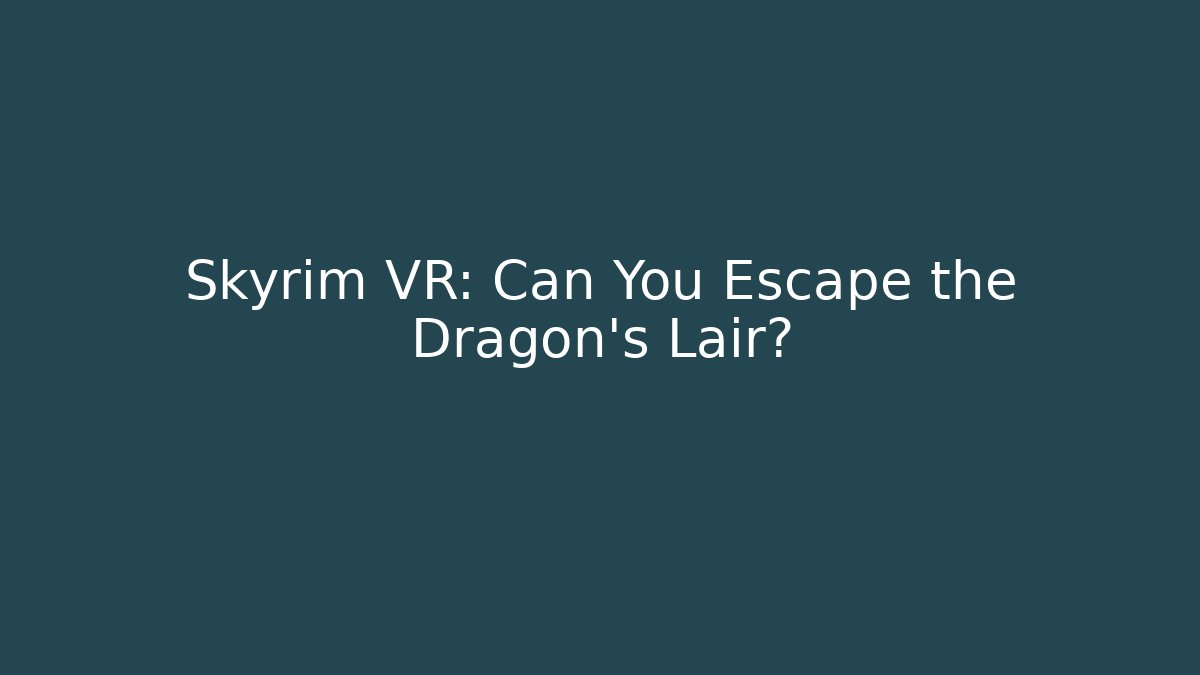 Skyrim VR: Can You Escape the Dragon’s Lair?