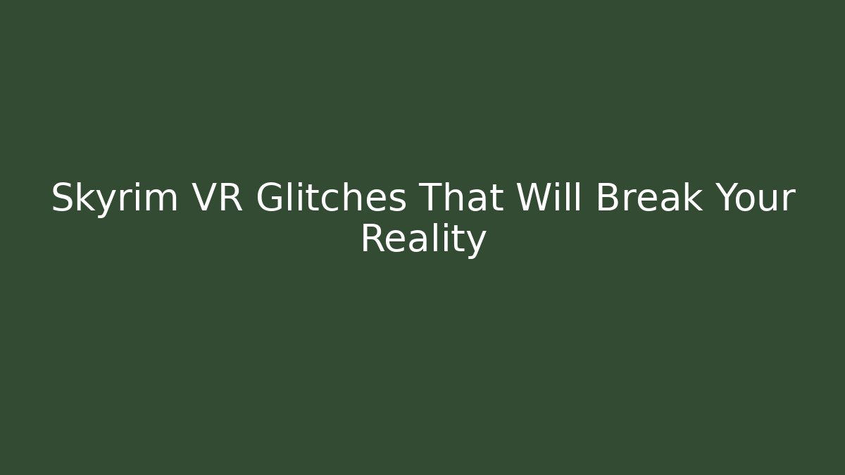 Skyrim VR Glitches That Will Break Your Reality - Create More Assets