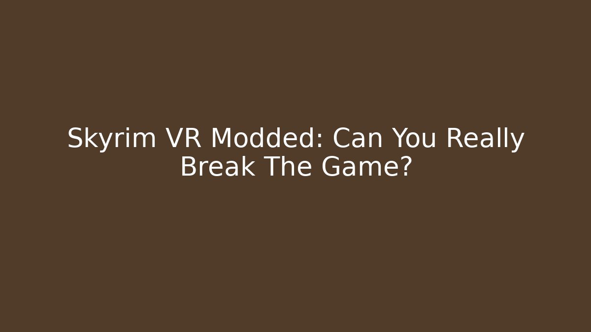 Skyrim VR Modded: Can You Really Break The Game?