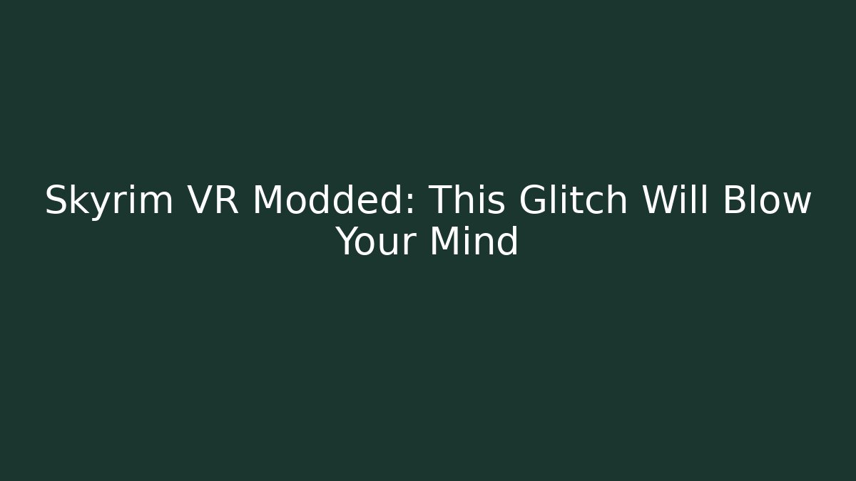 Skyrim VR Modded: This Glitch Will Blow Your Mind - Create More Assets