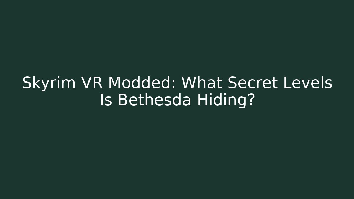 Skyrim VR Modded: What Secret Levels Is Bethesda Hiding?