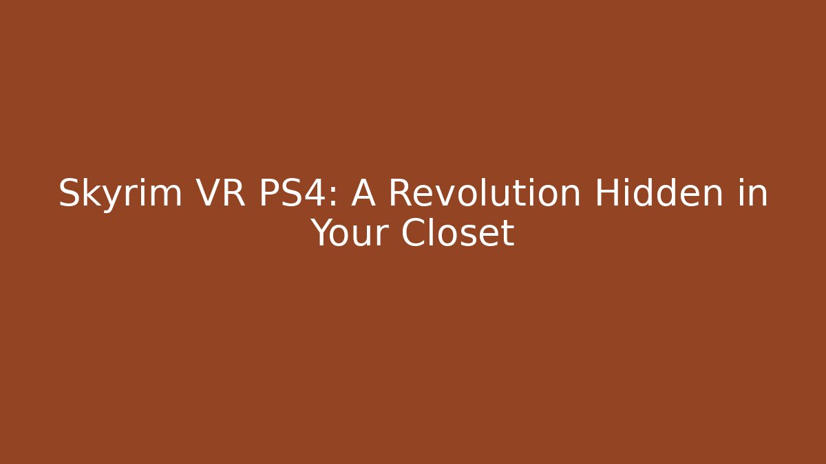 Skyrim VR PS4: A Revolution Hidden in Your Closet