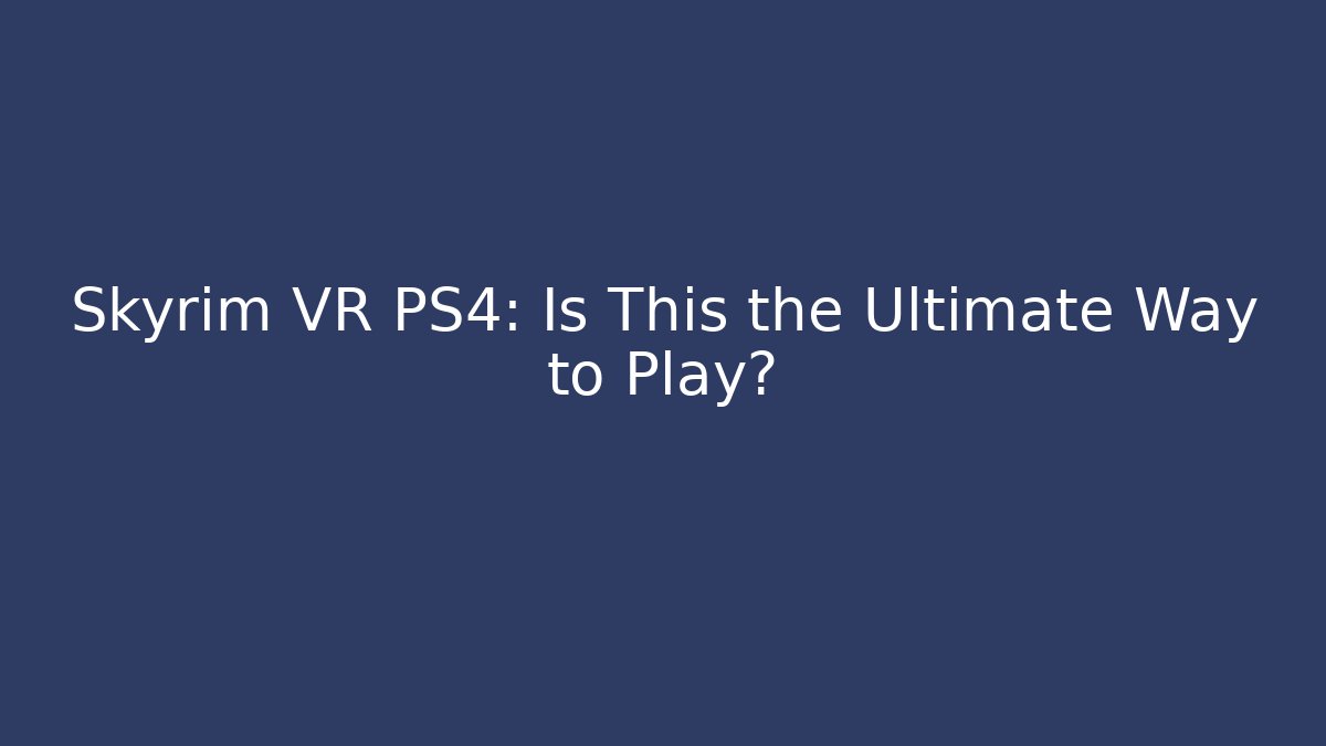 Skyrim VR PS4: Is This the Ultimate Way to Play?