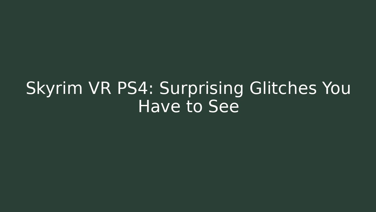Skyrim VR PS4: Surprising Glitches You Have to See