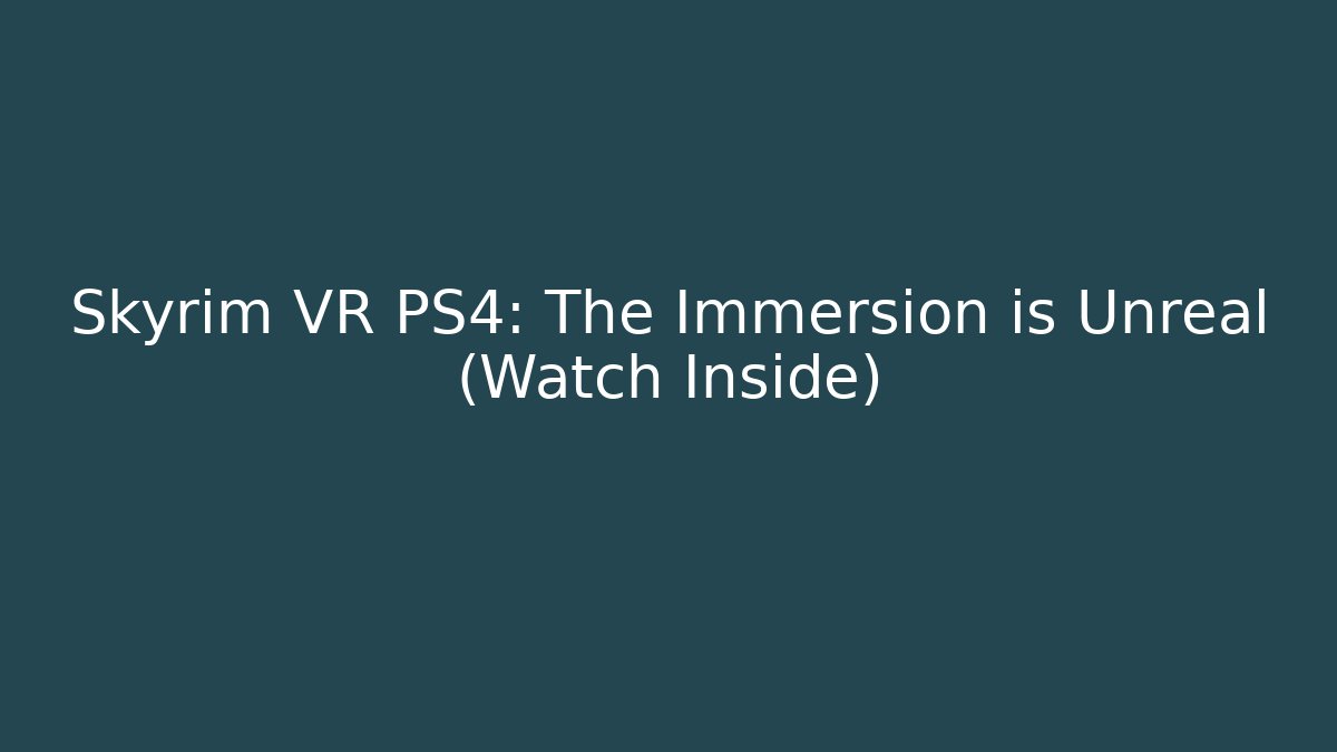 Skyrim VR PS4: The Immersion is Unreal (Watch Inside) - Create More Assets