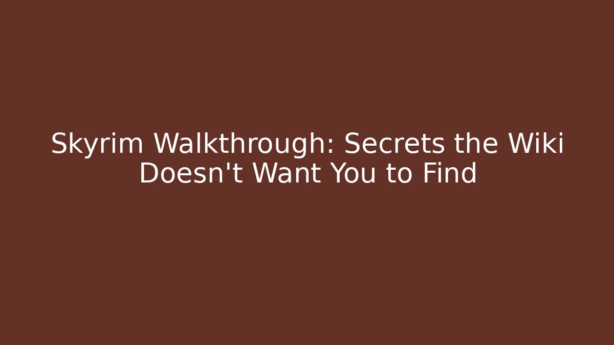 Skyrim Walkthrough: Secrets the Wiki Doesn’t Want You to Find