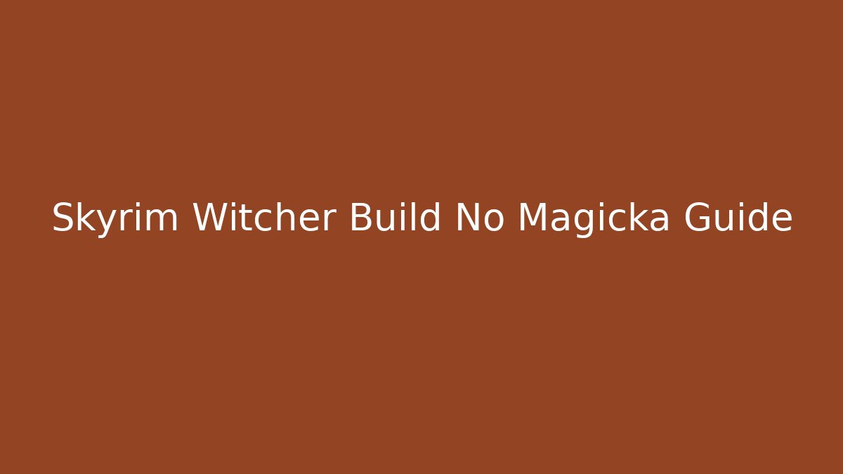 Skyrim Witcher Build No Magicka Guide