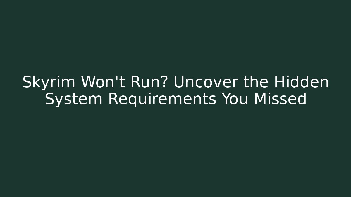 Skyrim Won't Run? Uncover the Hidden System Requirements You Missed