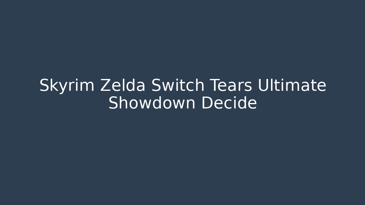 Skyrim Zelda Switch Tears Ultimate Showdown Decide - Create More Assets
