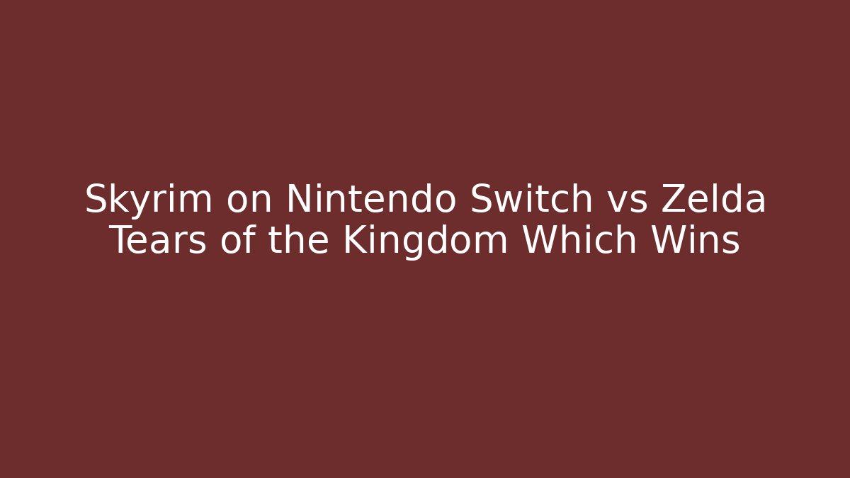 Skyrim on Nintendo Switch vs Zelda Tears of the Kingdom Which Wins