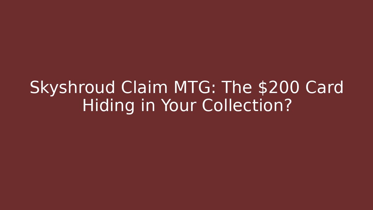 Skyshroud Claim MTG: The $200+ Card Hiding in Your Collection?